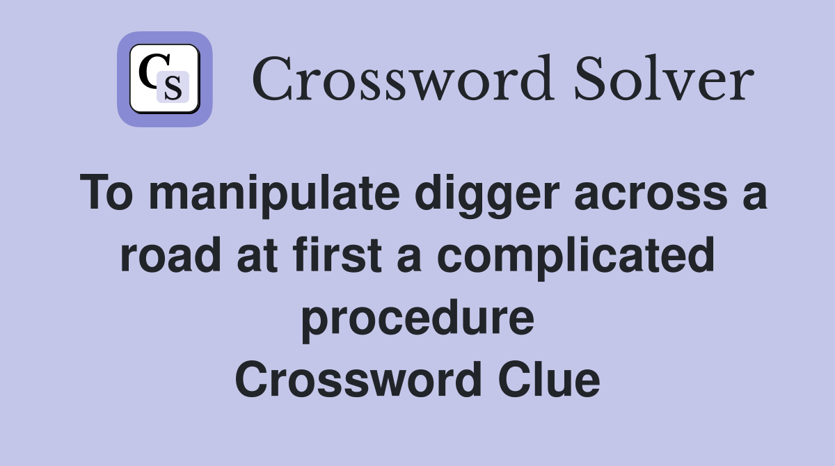 To manipulate digger across a road at first a complicated procedure Crossword Clue