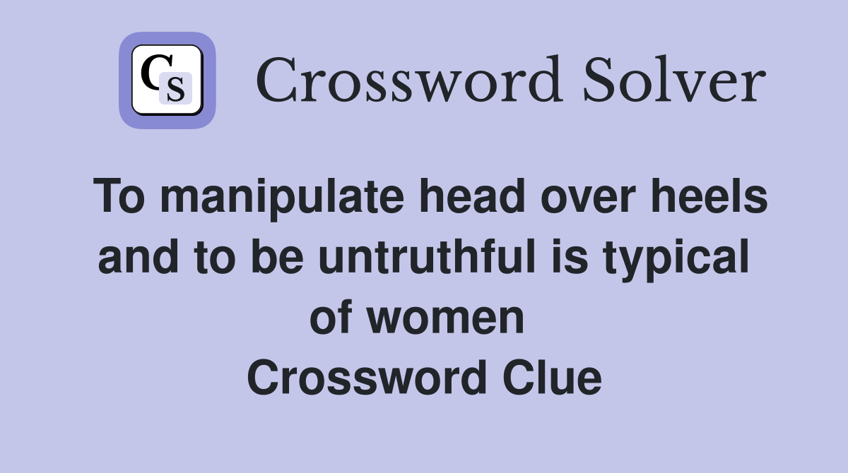 To manipulate head over heels and to be untruthful is typical of women  Crossword Clue