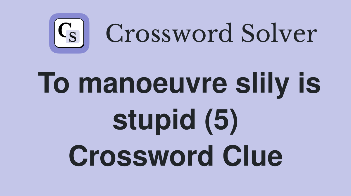 To manoeuvre slily is stupid (5) Crossword Clue