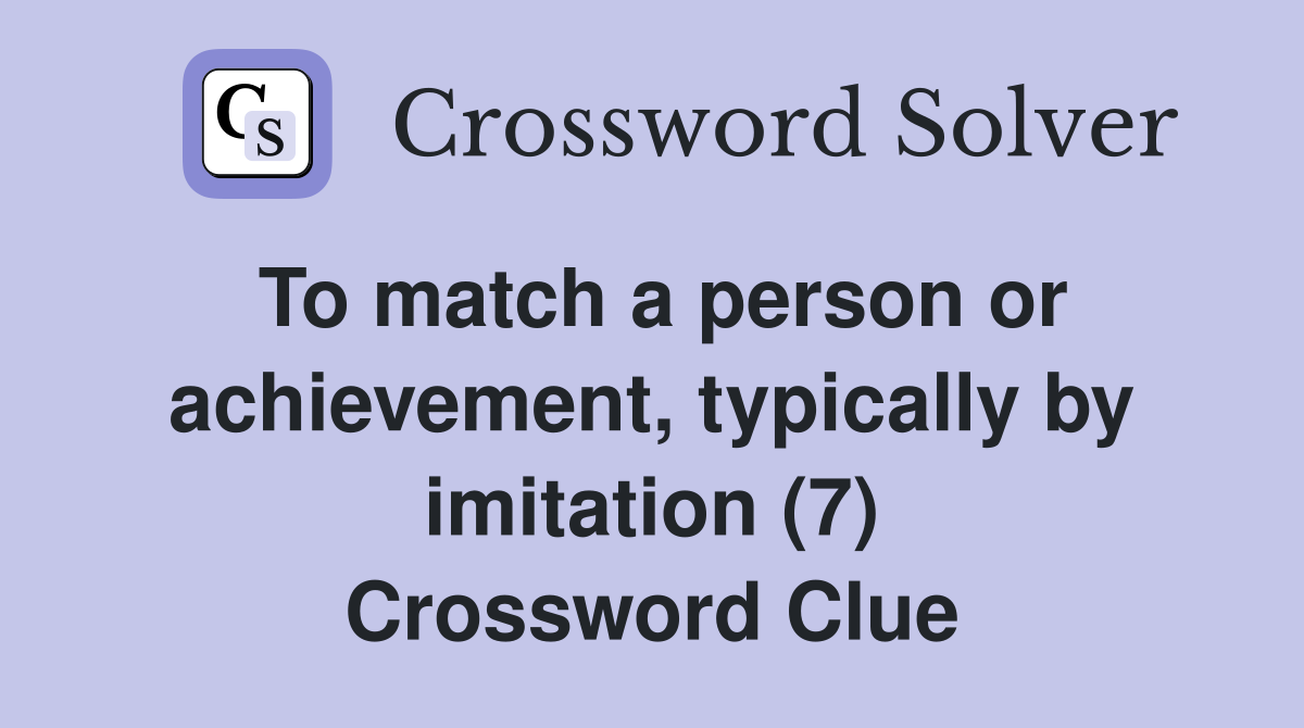 To match a person or achievement, typically by imitation (7) Crossword Clue