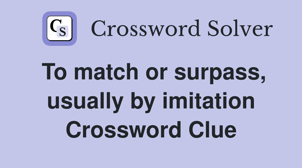 To match or surpass, usually by imitation Crossword Clue