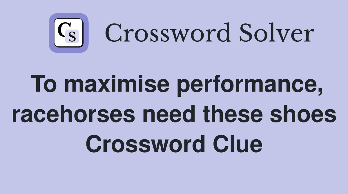 To maximise performance, racehorses need these shoes Crossword Clue