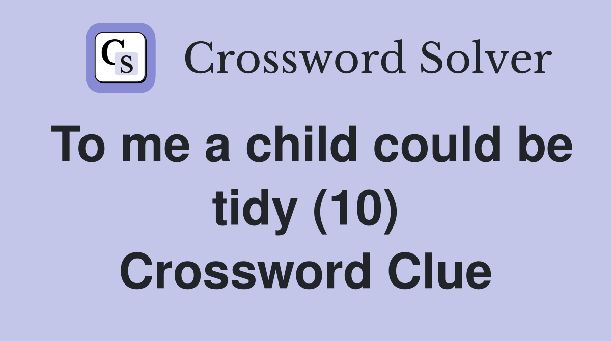 To me a child could be tidy (10) Crossword Clue