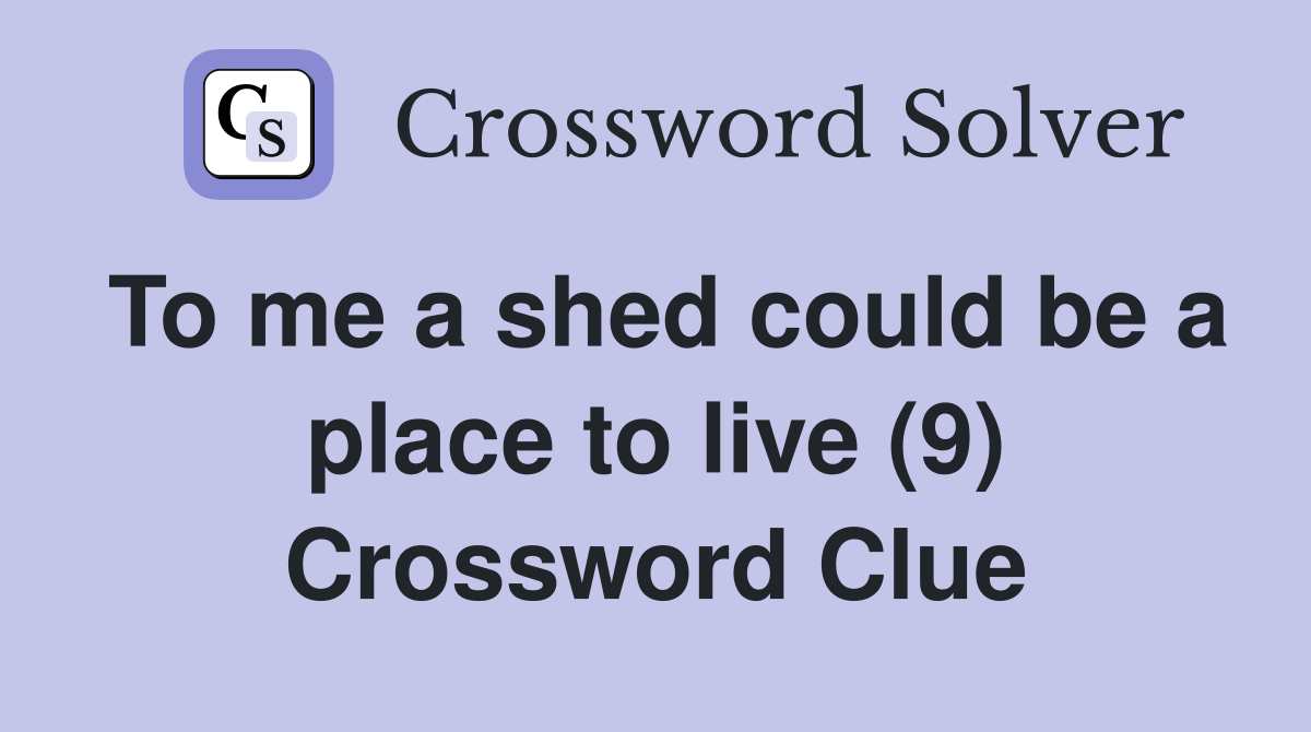 To me a shed could be a place to live (9) Crossword Clue
