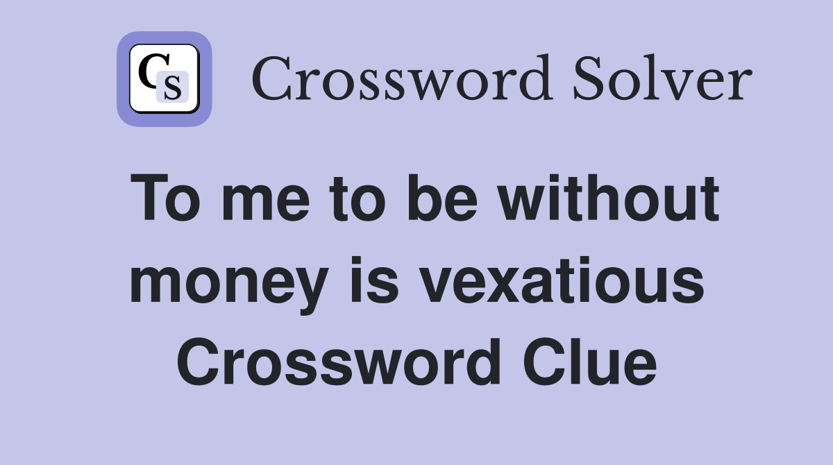 To me to be without money is vexatious Crossword Clue