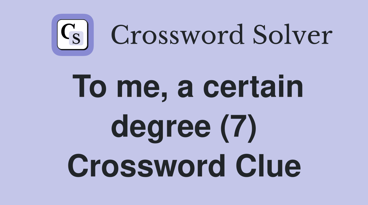 To me, a certain degree (7) Crossword Clue