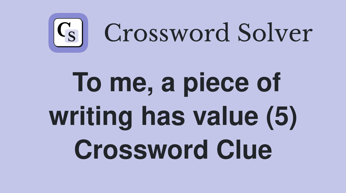 To me, a piece of writing has value (5) Crossword Clue
