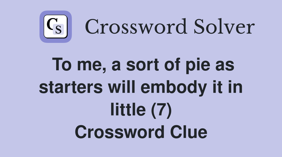 To me, a sort of pie as starters will embody it in little (7) Crossword Clue