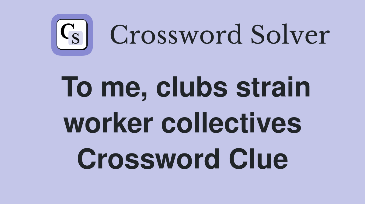 To me, clubs strain worker collectives Crossword Clue