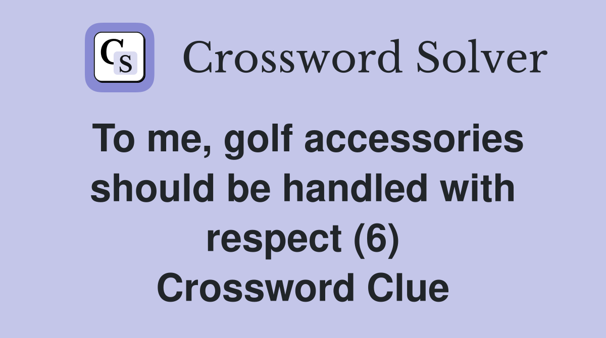 To me, golf accessories should be handled with respect (6) Crossword Clue