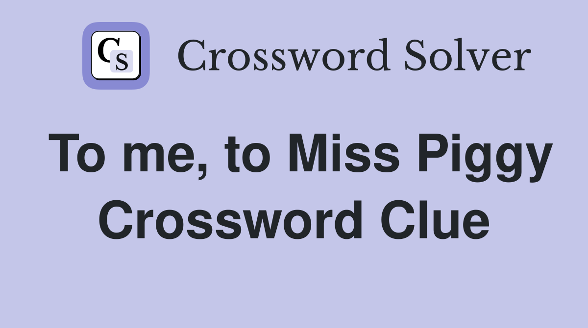 To me, to Miss Piggy Crossword Clue