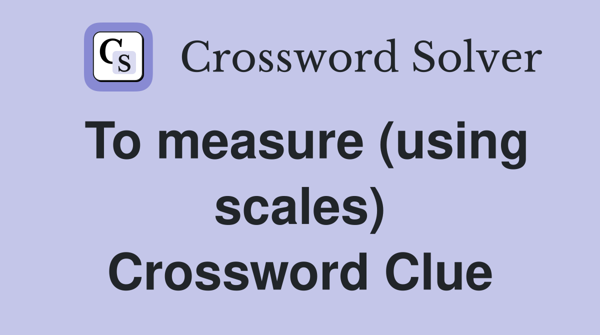 To measure (using scales) Crossword Clue