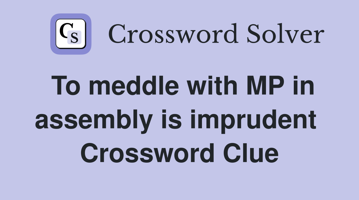 To meddle with MP in assembly is imprudent  Crossword Clue