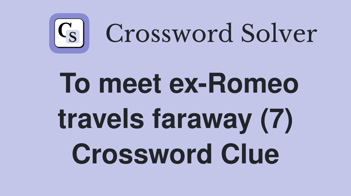 To meet ex-Romeo travels faraway (7) Crossword Clue
