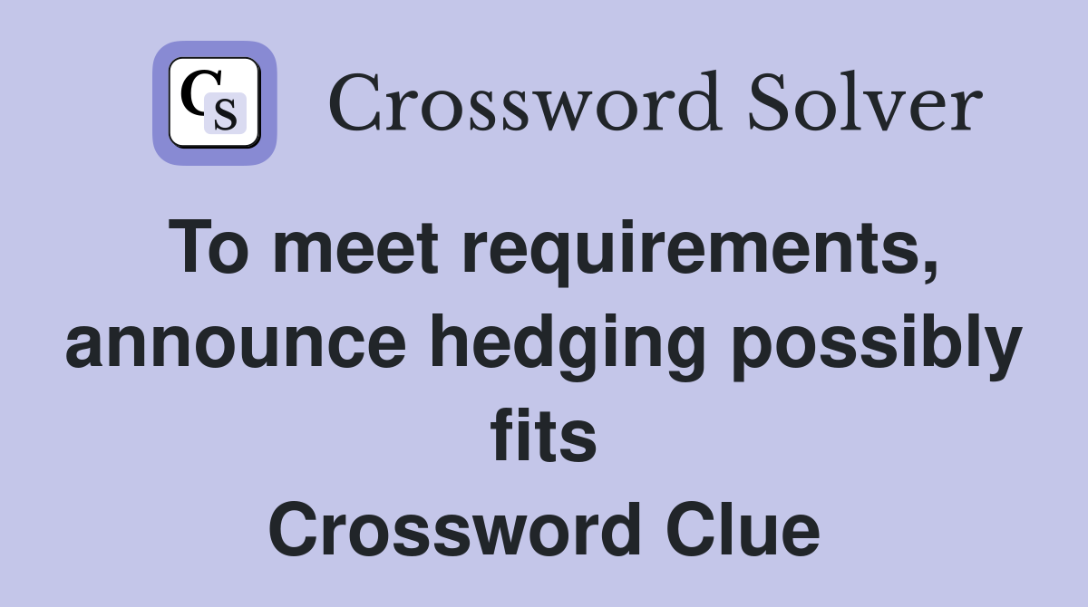 To meet requirements, announce hedging possibly fits Crossword Clue