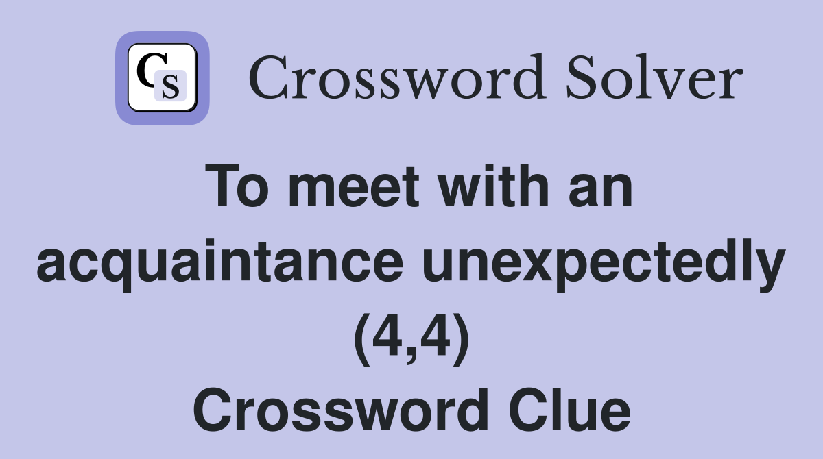 To meet with an acquaintance unexpectedly (4,4) Crossword Clue