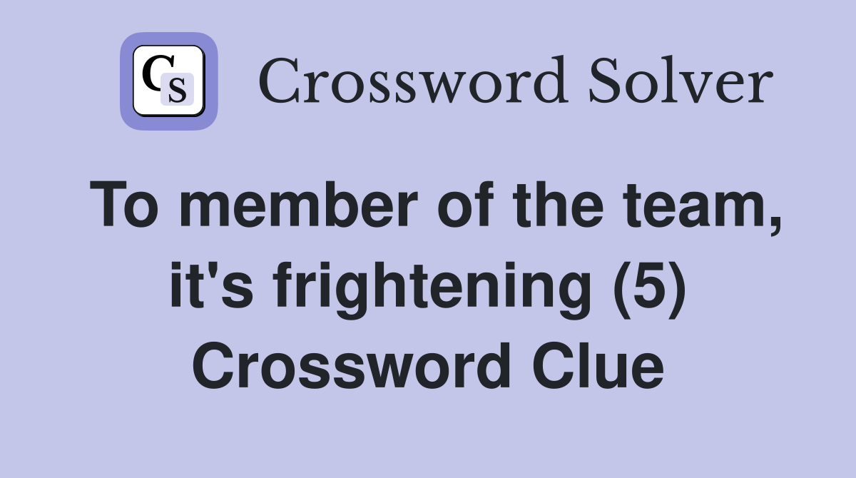 To member of the team, it's frightening (5) Crossword Clue