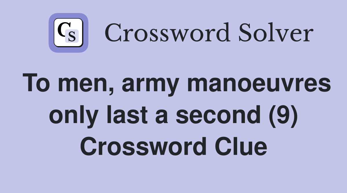To men, army manoeuvres only last a second (9) Crossword Clue