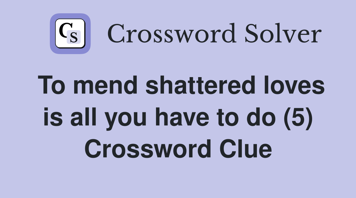 To mend shattered loves is all you have to do (5) Crossword Clue