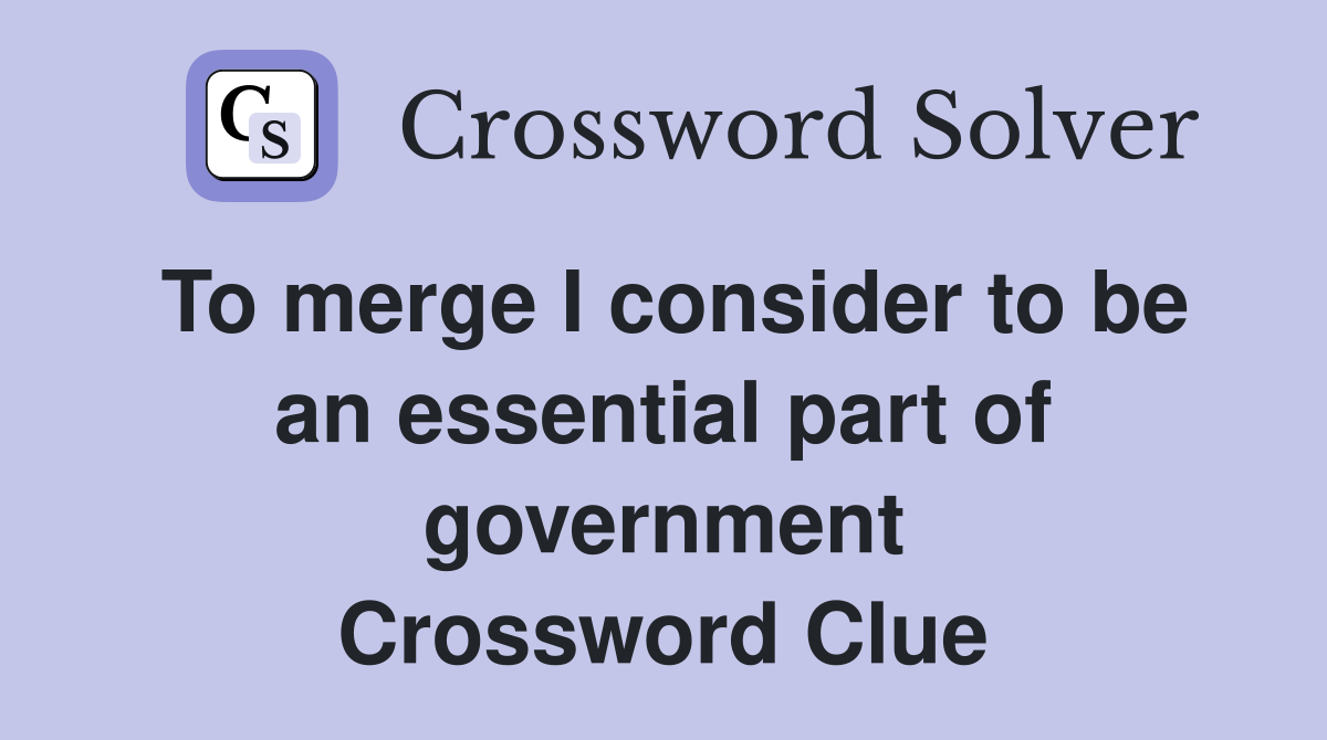 To merge I consider to be an essential part of government Crossword Clue