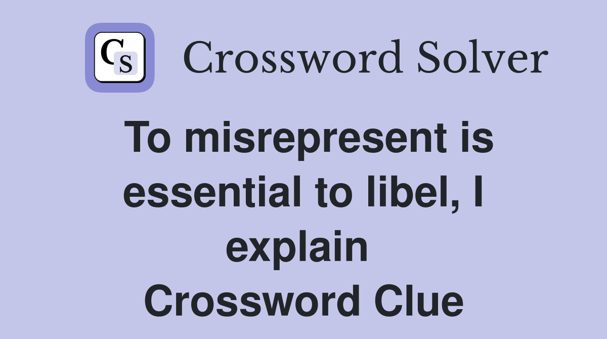 To misrepresent is essential to libel, I explain  Crossword Clue