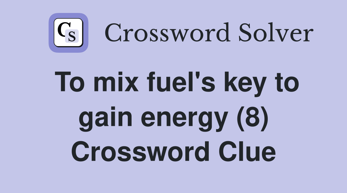 To mix fuel's key to gain energy (8) Crossword Clue