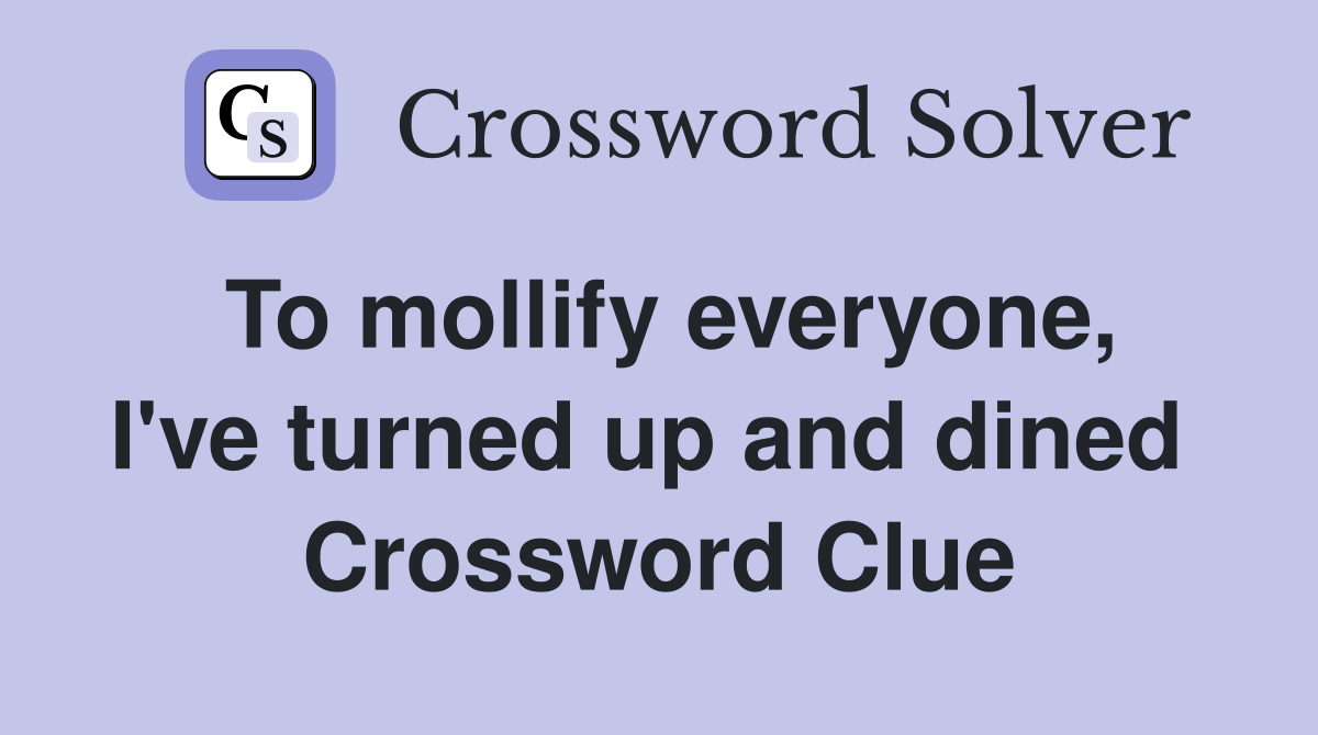 To mollify everyone, I've turned up and dined  Crossword Clue
