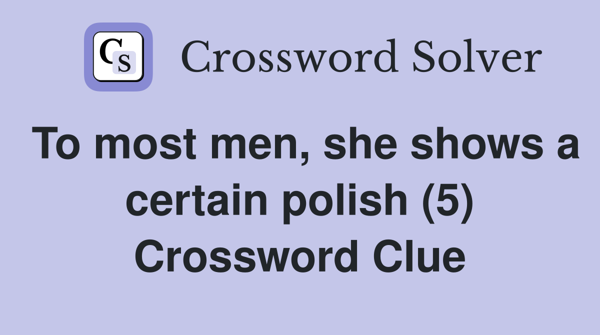 To most men, she shows a certain polish (5) Crossword Clue