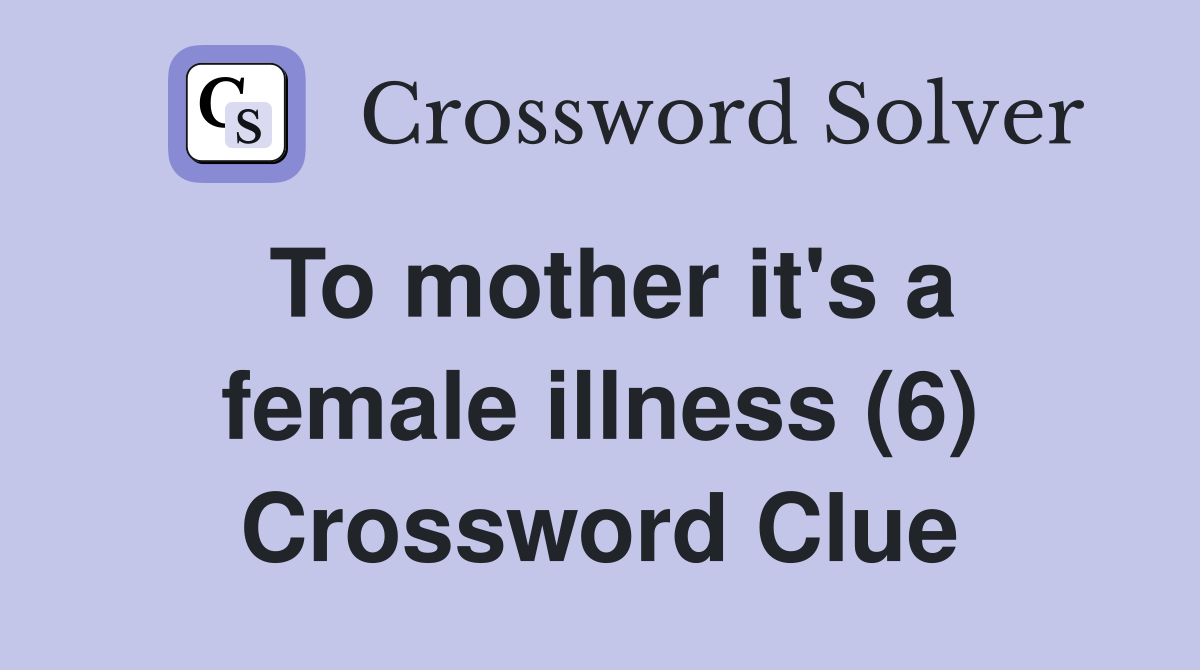 To mother it's a female illness (6) Crossword Clue