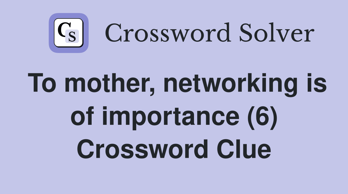 To mother, networking is of importance (6) Crossword Clue