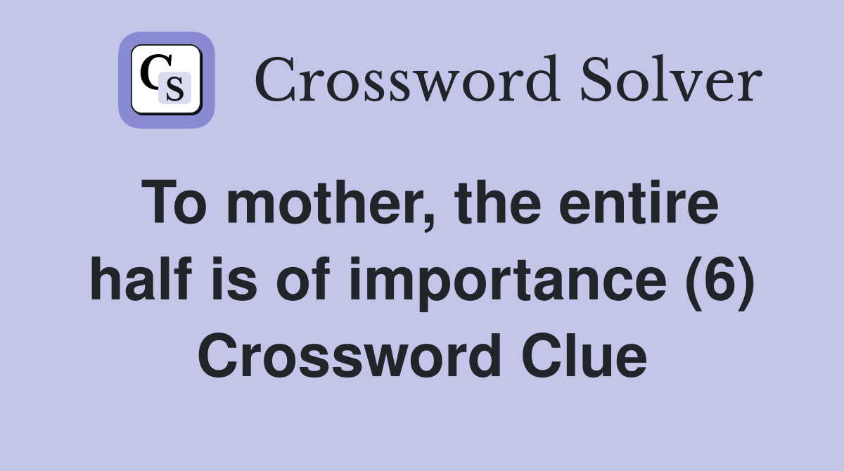 To mother, the entire half is of importance (6) Crossword Clue