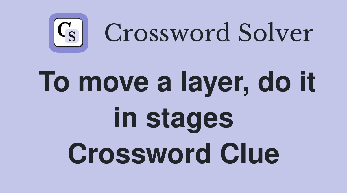 To move a layer, do it in stages Crossword Clue