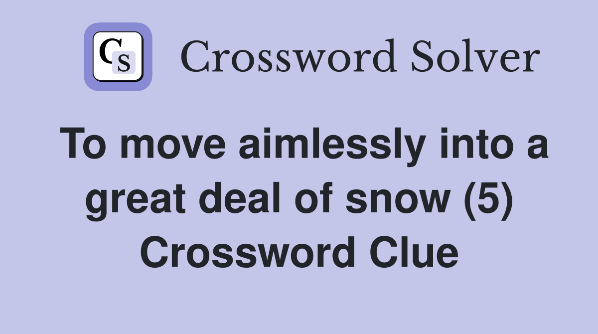 To move aimlessly into a great deal of snow (5) Crossword Clue