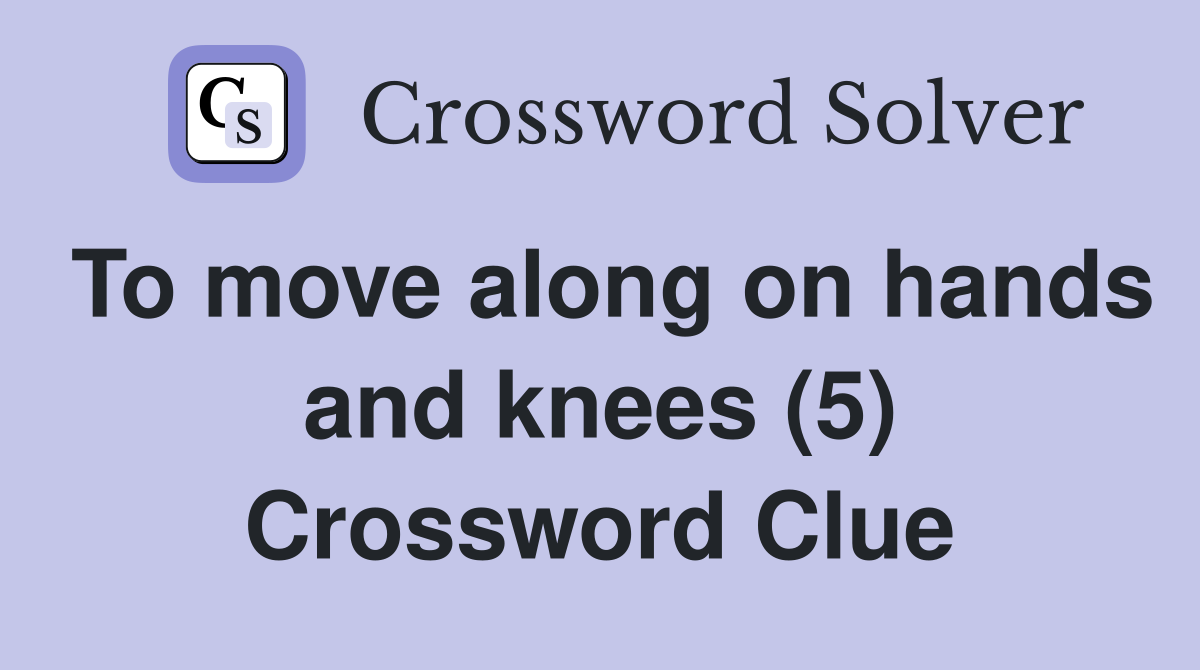 To move along on hands and knees (5) Crossword Clue