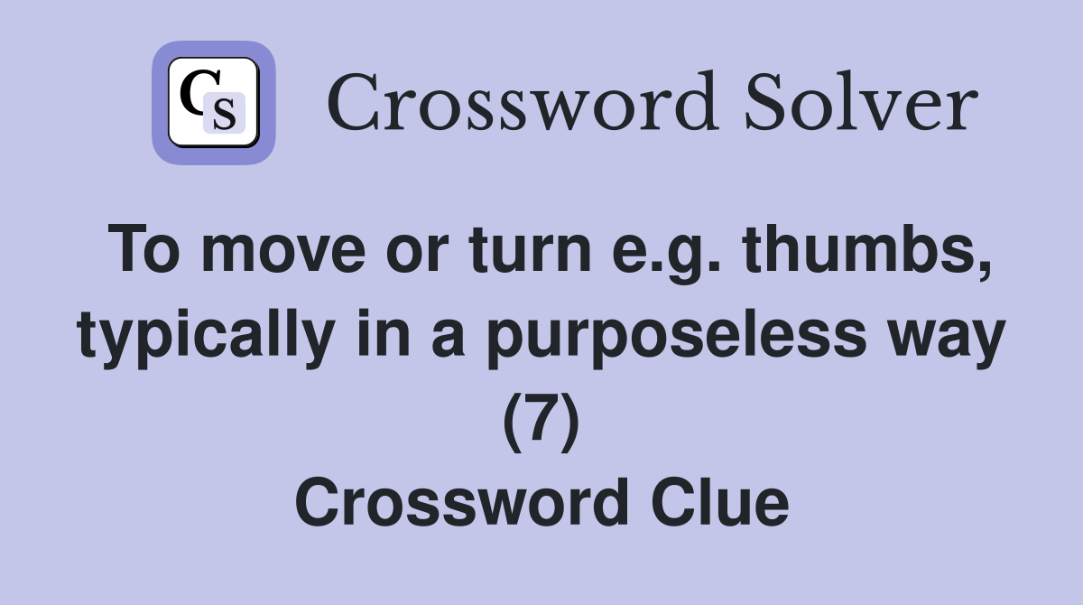To move or turn e.g. thumbs, typically in a purposeless way (7) Crossword Clue