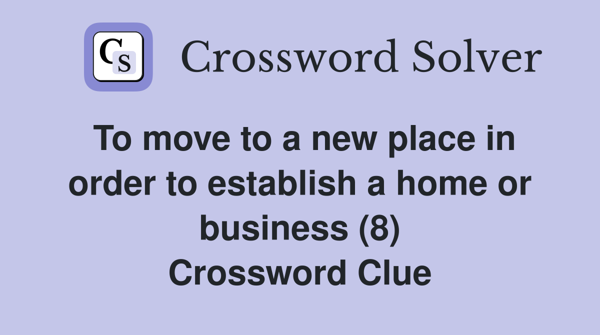 To move to a new place in order to establish a home or business (8) Crossword Clue