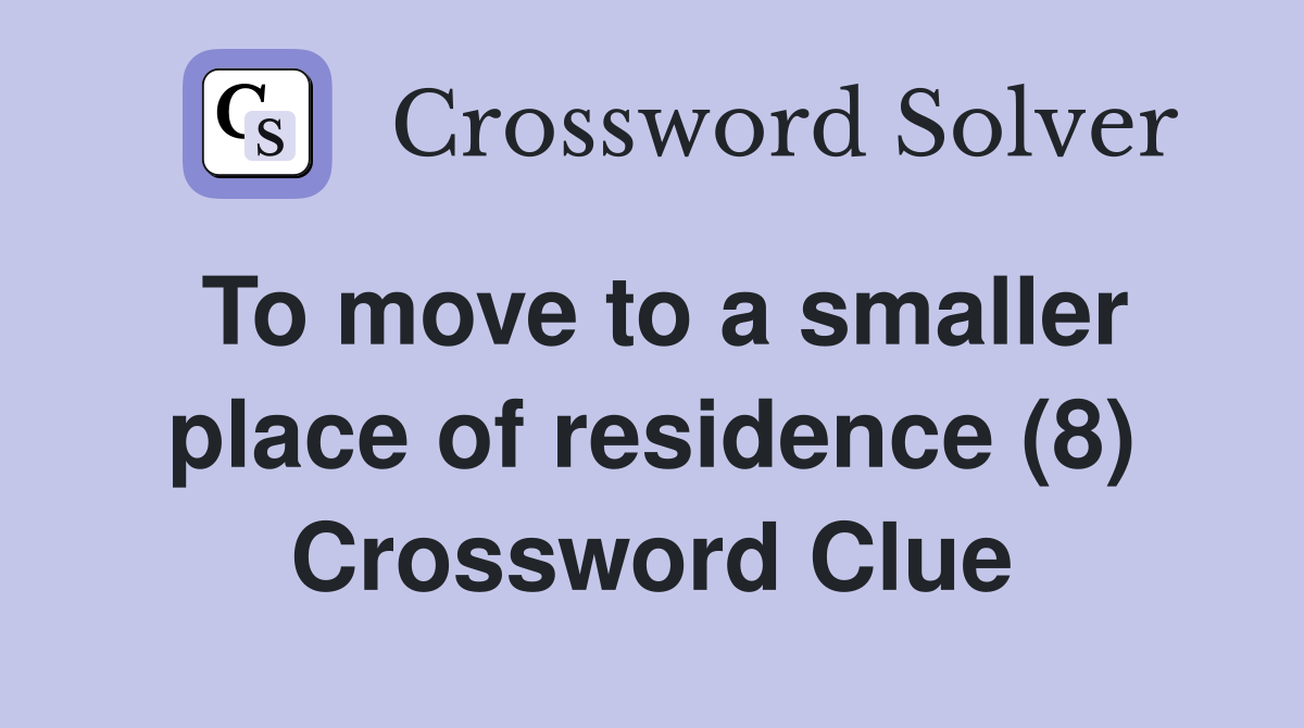 To move to a smaller place of residence (8) Crossword Clue