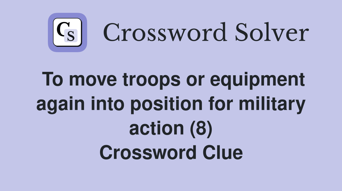 To move troops or equipment again into position for military action (8) Crossword Clue
