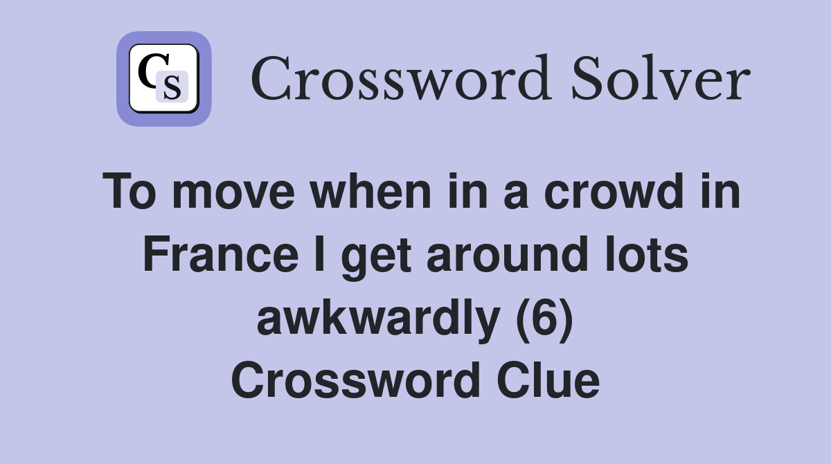 To move when in a crowd in France I get around lots awkwardly (6) Crossword Clue