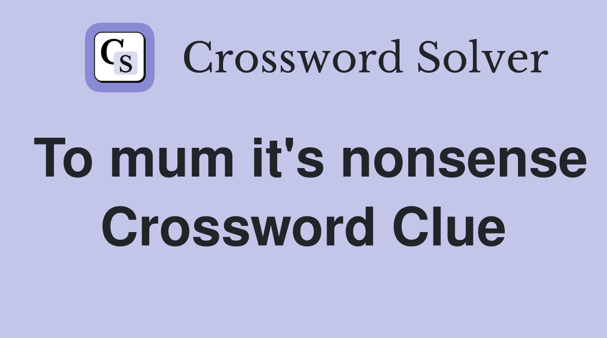 To mum it's nonsense Crossword Clue