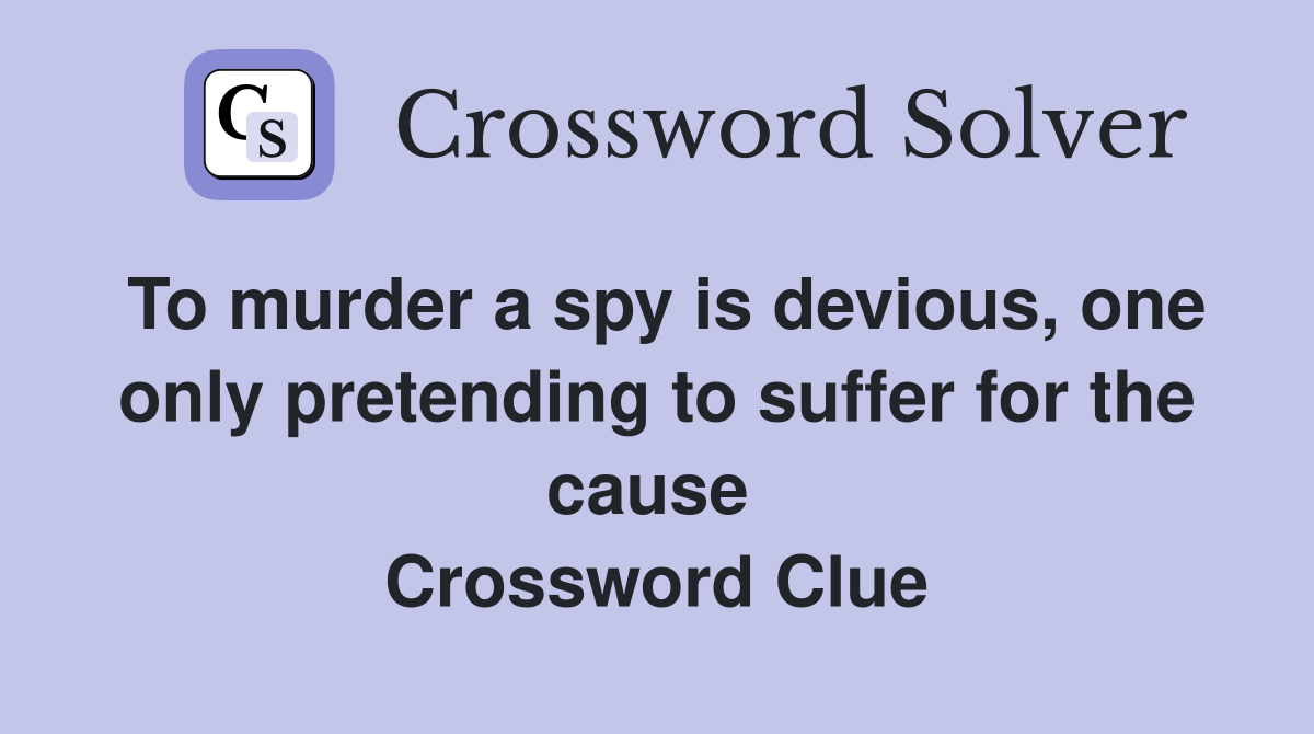 To murder a spy is devious, one only pretending to suffer for the cause  Crossword Clue