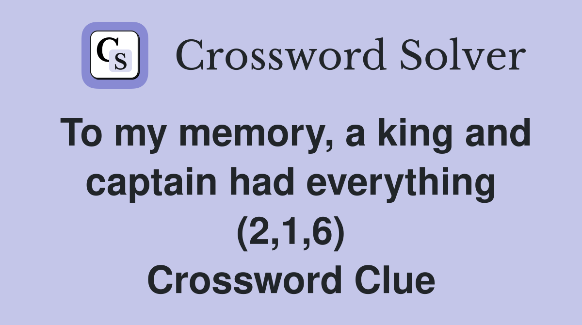 To my memory, a king and captain had everything (2,1,6) Crossword Clue