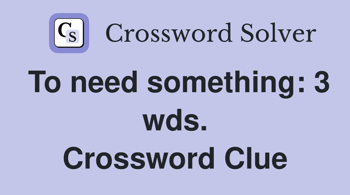 To need something: 3 wds. Crossword Clue