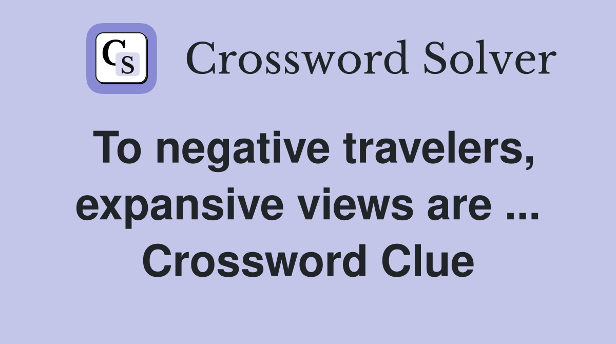To negative travelers, expansive views are ... Crossword Clue