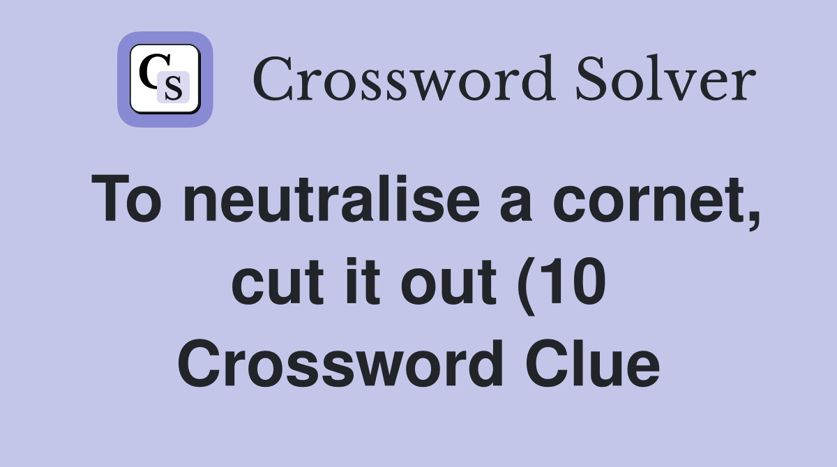 To neutralise a cornet cut it out (10) Crossword Clue Answers To neutralise a cornet cut it out (10) Crossword Clue Answers