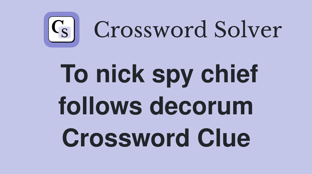 To nick spy chief follows decorum Crossword Clue