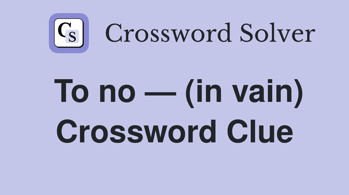 To no — (in vain) Crossword Clue