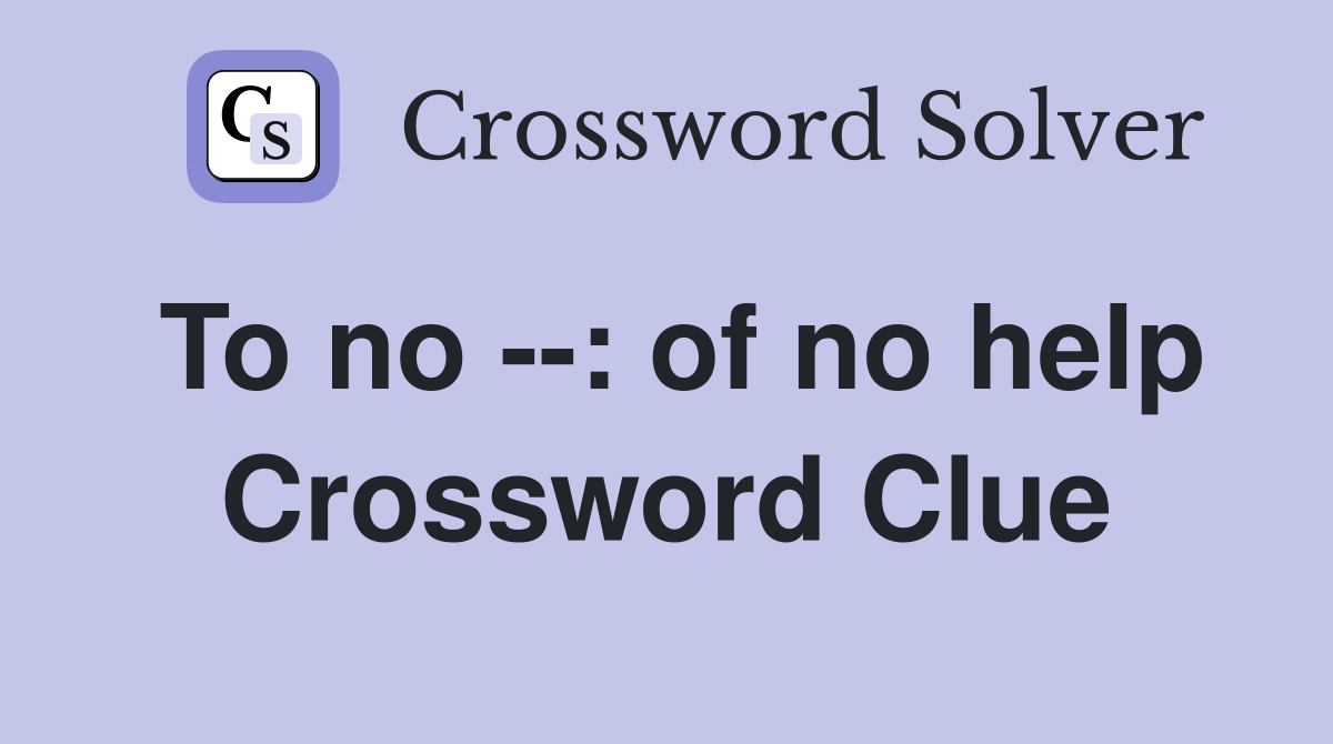 To no --: of no help Crossword Clue