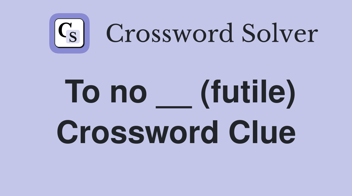 To no __ (futile) Crossword Clue