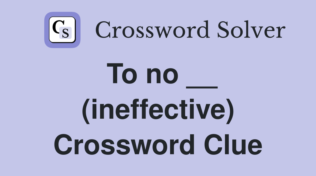To no __ (ineffective) Crossword Clue
